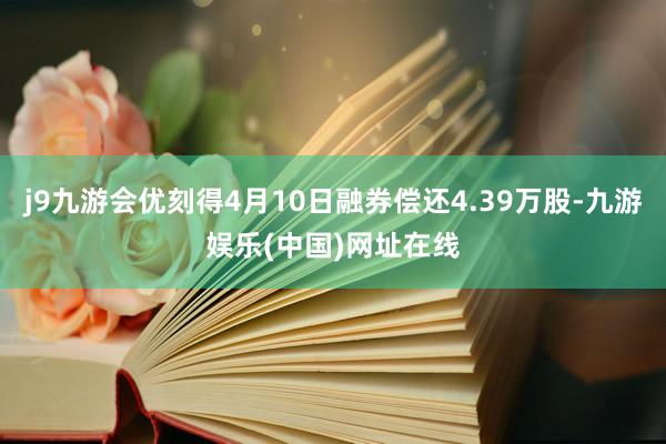 j9九游会优刻得4月10日融券偿还4.39万股-九游娱乐(中国)网址在线