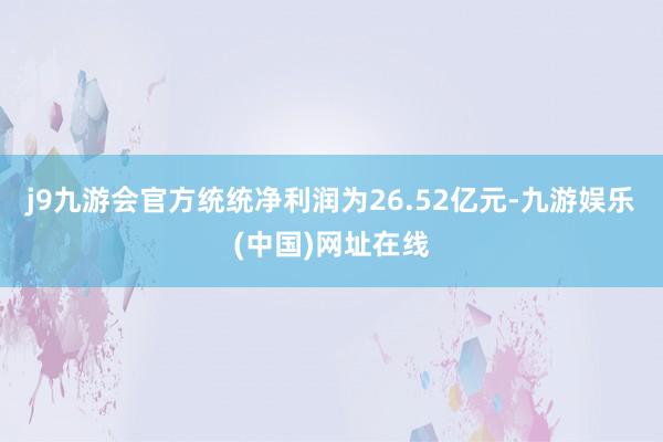 j9九游会官方统统净利润为26.52亿元-九游娱乐(中国)网址在线