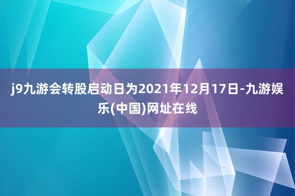 j9九游会转股启动日为2021年12月17日-九游娱乐(中国)网址在线