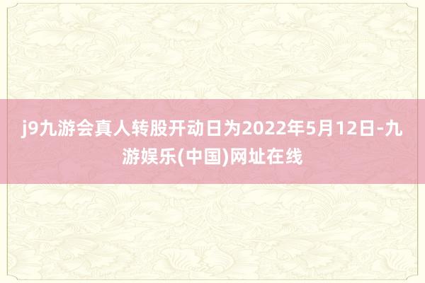 j9九游会真人转股开动日为2022年5月12日-九游娱乐(中国)网址在线