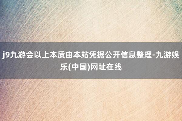 j9九游会以上本质由本站凭据公开信息整理-九游娱乐(中国)网址在线