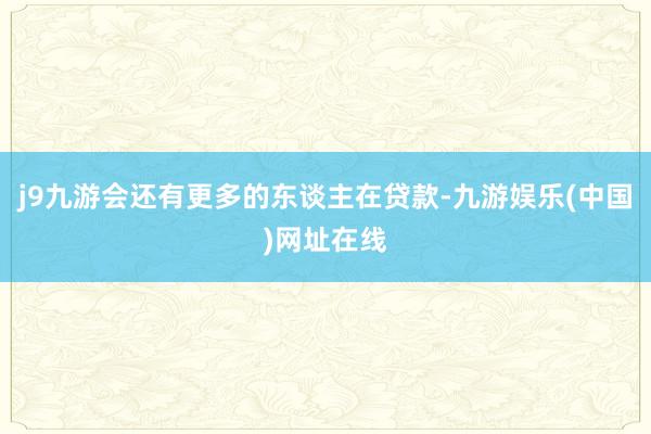 j9九游会还有更多的东谈主在贷款-九游娱乐(中国)网址在线