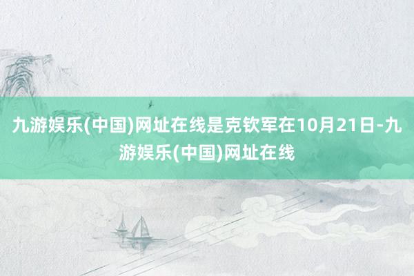 九游娱乐(中国)网址在线是克钦军在10月21日-九游娱乐(中国)网址在线