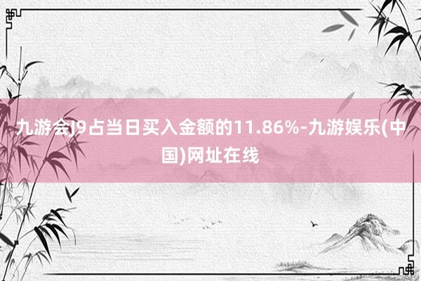 九游会J9占当日买入金额的11.86%-九游娱乐(中国)网址在线