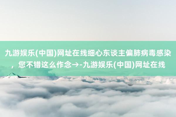 九游娱乐(中国)网址在线细心东谈主偏肺病毒感染，您不错这么作念→-九游娱乐(中国)网址在线