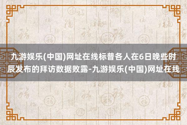 九游娱乐(中国)网址在线　　标普各人在6日晚些时辰发布的拜访数据败露-九游娱乐(中国)网址在线