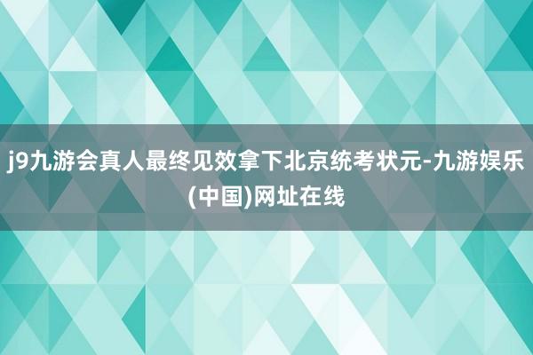 j9九游会真人最终见效拿下北京统考状元-九游娱乐(中国)网址在线